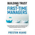 Building Trust for First-Time Managers: The New Manager's Guide to Leading a Highly Effective Team, Building Lasting Relationships Through Tough Conve - Paperback