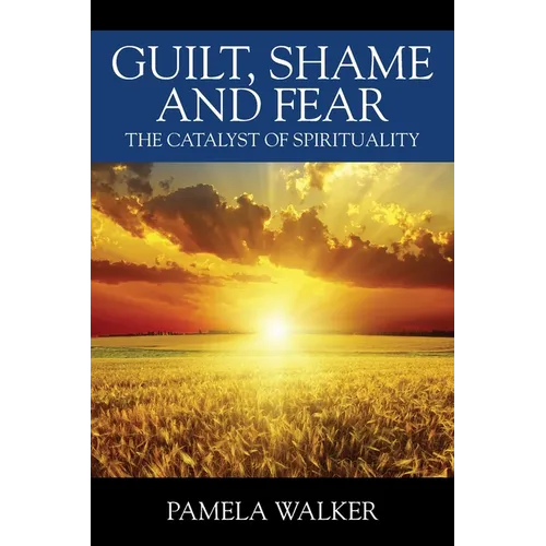 Guilt, Shame and Fear: The Catalyst of Spirituality - Paperback