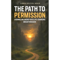 The Path to Permission: Channeling Energy into Life-Changing Breakthroughs - Paperback