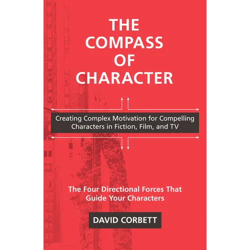 The Compass of Character: Creating Complex Motivation for Compelling Characters in Fiction, Film, and TV - Paperback