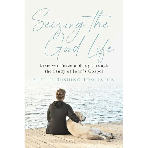 Seizing the Good Life: Discover Peace and Joy Through the Study of John's Gospel - Paperback