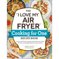 The I Love My Air Fryer Cooking for One Recipe Book: 175 Easy and Delicious Single-Serving Recipes, from Chicken Parmesan to Pineapple Upside-Down Cak - Paperback