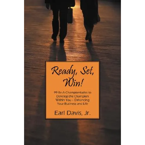 Ready, Set, Win! 99 Be-A-Championtudes to Develop the Champion Within You - Enhancing Your Business and Life - Paperback
