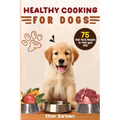 Healthy Cooking For Dogs: 75 Real Food Recipes to Feed Your Dog - Paperback