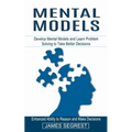 Mental Models: Enhanced Ability to Reason and Make Decisions (Develop Mental Models and Learn Problem Solving to Take Better Decision - Paperback