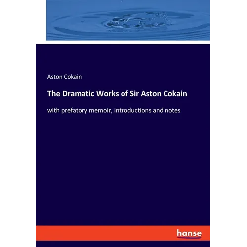 The Dramatic Works of Sir Aston Cokain: with prefatory memoir, introductions and notes - Paperback