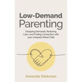 Low-Demand Parenting: Dropping Demands, Restoring Calm, and Finding Connection with Your Uniquely Wired Child - Paperback
