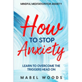 Mindful Meditation For Anxiety: How To Stop Anxiety - Learn To Overcome The Triggers Head On - Paperback