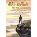 Post Traumatic Macho Disorder: The Way Home: The Greatest Threat To Our Planet Awakening From The Nightmare - Paperback