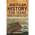 American History for Teens: An Enthralling Guide to Major Events and Figures in the History of the United States of America - Hardcover