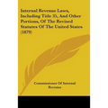 Internal Revenue Laws, Including Title 35, And Other Portions, Of The Revised Statutes Of The United States (1879) - Paperback