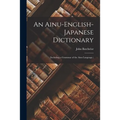 An Ainu-English-Japanese Dictionary: (Including a Grammar of the Ainu Language.) - Paperback