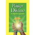 The Power of Divine: A Healer's Guide - Tapping into the Miracle - Paperback