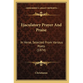 Ejaculatory Prayer And Praise: In Verse, Selected From Various Poets (1874) - Paperback