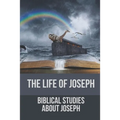 The Life Of Joseph: Biblical Studies About Joseph: The Life Of Joseph - Paperback