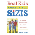 Real Kids Come in All Sizes: Ten Essential Lessons to Build Your Child's Body Esteem - Paperback
