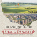 The Ancient Truths of the Shang Dynasty Chinese Ancient History Grade 5 Children's Ancient History - Paperback