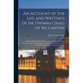 An Account of the Life and Writings of Sir Thomas Craig of Riccarton: Including Biographical Sketches of the Most Eminent Legal Characters, Since the - Paperback