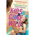 Kids Gone Wild: From Rainbow Parties to Sexting, Understanding the Hype Over Teen Sex - Hardcover