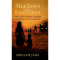 Shadows and Sunrises: A True Story of Shame, Strength and Rebirth Across Continents - Hardcover