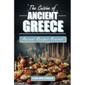 The Cuisine of Ancient Greece: Ancient Recipes Revived: A Culinary Journey Through Time with Authentic Dishes, Featuring Illustrations for Every Reci - Paperback