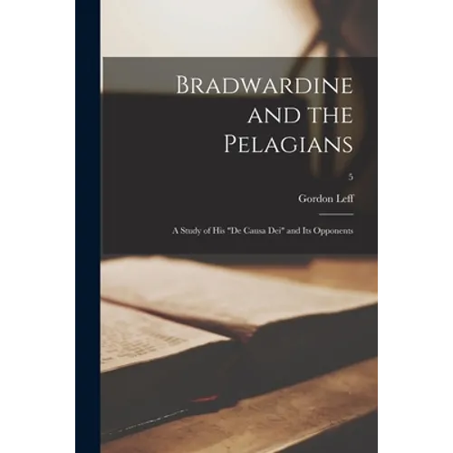 Bradwardine and the Pelagians: a Study of His "De Causa Dei" and Its Opponents; 5 - Paperback