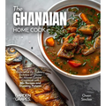 The Ghanaian Home Cook: Experience the Culinary Richness of Ghana - An African Cuisine Cookbook with 80+ Recipes and Stunning Pictures - Paperback