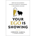 Your Ego Is Showing: How Ego Management Unlocks Authentic Confidence and Meaningful Success - Hardcover