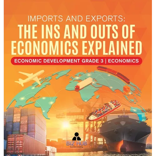 Imports and Exports: The Ins and Outs of Economics Explained Economic Development Grade 3 Economics - Hardcover