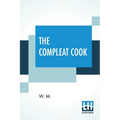 The Compleat Cook: Expertly Prescribing The Most Ready Wayes, Whether, Italian, Spanish, Or French For Dressing Of Flesh, And Fish, Order - Paperback