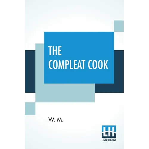 The Compleat Cook: Expertly Prescribing The Most Ready Wayes, Whether, Italian, Spanish, Or French For Dressing Of Flesh, And Fish, Order - Paperback