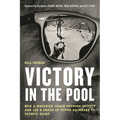 Victory in the Pool: How a Maverick Coach Upended Society and Led a Group of Young Swimmers to Olympic Glory - Hardcover