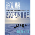 Polar Exposure: An All-Women's Expedition to the North Pole - Hardcover