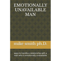 Emotionally Unavailable Man: ways to handle a relationship with a man who is emotionally unavailable - Paperback