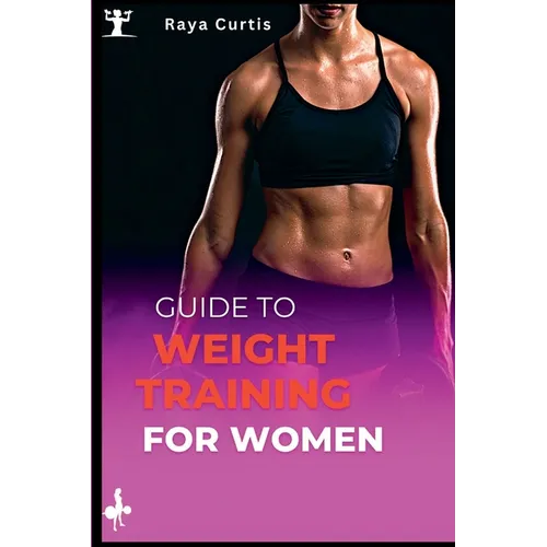 Guide to Weight training for women: Building Strength and Confidence Through Exercise - Paperback