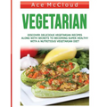 Vegetarian: Discover Delicious Vegetarian Recipes Along With Secrets To Becoming Super Healthy With A Nutritious Vegetarian Diet - Paperback