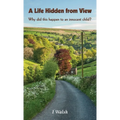 A Life Hidden from View: Why did this happen to an innocent child? - Hardcover