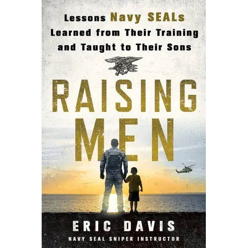 Raising Men: Lessons Navy Seals Learned from Their Training and Taught to Their Sons - Hardcover