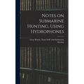 Notes on Submarine Hunting, Using Hydrophones - Hardcover