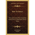 How To Dance: The Latest And Most Complete Instructions In Ballroom Dance Steps - Paperback