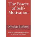 The Power of Self-Motivation: How to Find Inner Motivation to Achieve Your Goals - Paperback