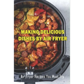 Making Delicious Dishes By Air Fryer: Air-Fryer Recipes You Must Try: The Healthy Air Fryer Cookbook - Paperback