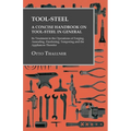 Tool-Steel - A Concise Handbook on Tool-Steel in General - Its Treatment in the Operations of Forging, Annealing, Hardening, Tempering and the Applian - Paperback