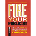 Fire Your Publicist: The PR and Publicity Secrets That Will Make You and Your Business Famous - Hardcover