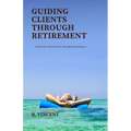 Guiding Clients Through Retirement: Tools for a Smooth Exit and Group Referrals - Paperback