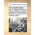 The Complete Angler. Part II. Being Instructions How to Angle for a Trout or Grayling in a Clear Stream. - Paperback