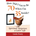 How Did I Get to Be 70 When I'm 35 Inside?: Spiritual Surprises of Later Life - Paperback
