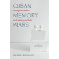 Cuban Memory Wars: Retrospective Politics in Revolution and Exile - Paperback