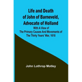 Life and Death of John of Barneveld, Advocate of Holland: with a view of the primary causes and movements of the Thirty Years' War, 1618 - Paperback