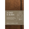 A Dad Is Born: A Week-by-Week Guide Preparing Your Heart, Mind, & Soul for Fatherhood - Paperback
